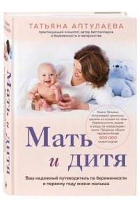 Аптулаева Т.Г. Мать и дитя. Ваш надежный путеводитель по беременности и первому году жизни малыша