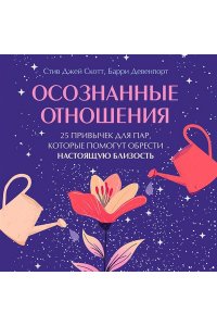 Скотт С. Осознанные отношения. 25 привычек для пар, которые помогут обрести настоящую близость (подарочная)