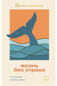 Орли Ю.Л. Жизнь без страха. 12 способов снизить тревогу