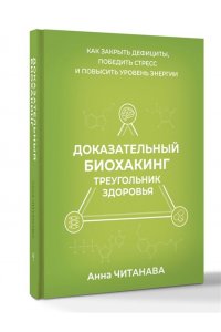 Читанава Анна Доказательный биохакинг. Треугольник здоровья. Как закрыть дефициты, победить стресс и повысить уровень энергии