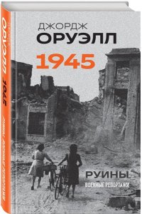 Оруэлл Дж. Оруэлл. 1945. Руины. Военные репортажи