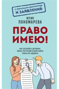Пономарева Ю.В. Право имею! Как составлять договоры, писать претензии и выигрывать споры без адвоката