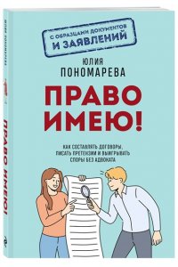 Пономарева Ю.В. Право имею! Как составлять договоры, писать претензии и выигрывать споры без адвоката