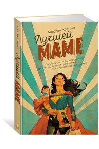 Катлип М. Лучшей маме: Пять шагов, чтобы избавиться от чувства вины и преодолеть эмоциональное выгорание