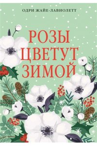 Жайе-Лавиолетт О. Розы цветут зимой