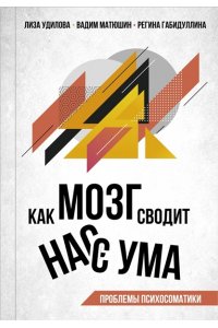 Удилова Л.И., Матюшин В.В., Габидуллина Р.Ф. Как мозг сводит нас с ума. Проблемы психосоматики