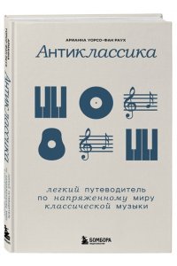 Уорсо-Фан Раух А. Антиклассика: Легкий путеводитель по напряженному миру классической музыки