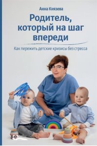 Князева А. Родитель,который на шаг впереди.Как пережить детские кризисы без стресса