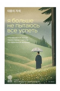 Ха В. Я больше не пытаюсь все успеть. Что меняется, когда перестаешь гнаться за идеальной жизнью