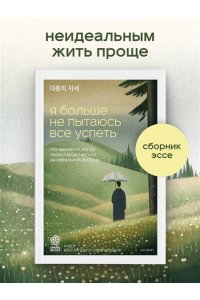 Ха В. Я больше не пытаюсь все успеть. Что меняется, когда перестаешь гнаться за идеальной жизнью