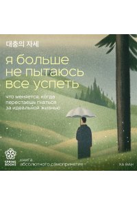 Ха В. Я больше не пытаюсь все успеть. Что меняется, когда перестаешь гнаться за идеальной жизнью