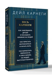 Карнеги Д. Весь Карнеги. Как завоевать друзей и оказывать влияние на людей. Как перестать беспокоится и начать жить. Как выработать уверенность в себе и влиять на людей, выступая публично