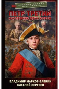 Сергеев В.А., Марков-Бабкин В. Петр Третий. Наследник двух корон