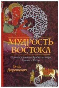 Дорошевич В.М. Мудрость Востока. Притчи и легенды Арабского мира, Индии и Китая