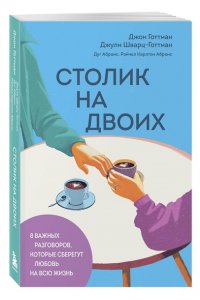Готтман Д., Шварц-Готтман Д., Абрамс Д., Абрамс Р. Столик на двоих. 8 важных разговоров, которые сберегут любовь на всю жизнь