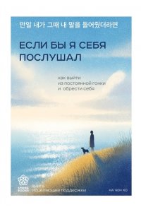 Чонхо Н. Если бы я себя послушал. Как выйти из постоянной гонки и обрести себя