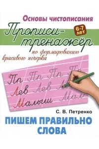Петренко С.В. +ОСНОВЫ ЧИСТОПИСАНИЯ.ПРОПИСИ-ТРЕНАЖЕР.(А5+).ПИШЕМ ПРАВИЛЬНО СЛОВА