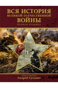 Сульдин Андрей Васильевич Вся история Великой Отечественной войны. Полная хроника