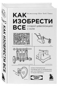 Норт Р. Как изобрести все Создай цивилизацию с нуля