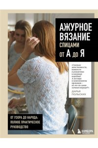 Польских Д.В. АЖУРНОЕ ВЯЗАНИЕ спицами от А до Я. От узора до наряда. Полное практическое руководство