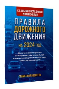 . Правила дорожного движения с самыми последними изменениями на 2024 год. Грамотный водитель. Включая новый перечень неисправностей и условий, при которых запрещается эксплуатация транспортных средств
