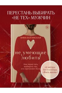 Богинская А.А. Не умеющие любить. Как перестать выбирать тех, кто причиняет боль
