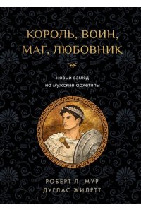 Мур Р. Король, воин, маг, любовник: новый взгляд на мужские архетипы