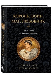 Мур Р. Король, воин, маг, любовник: новый взгляд на мужские архетипы