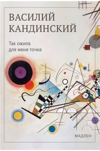 Кандинский В.В. Так ожила для меня точка
