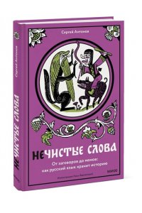Антонов С. Нечистые слова. От заговоров до мемов: как русский язык хранит историю