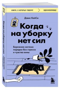 Кейси Д. Когда на уборку нет сил. Бережная система порядка без стресса и чувства вины