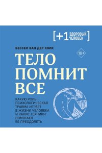 Колк Б. Тело помнит все: какую роль психологическая травма играет в жизни человека и какие техники помогают ее преодолеть