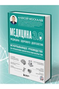 Москалев А.А. Медицина 3.0. Медицина здорового долголетия. Исчерпывающее руководство по управлению биологическим возрастом