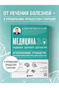 Москалев А.А. Медицина 3.0. Медицина здорового долголетия. Исчерпывающее руководство по управлению биологическим возрастом