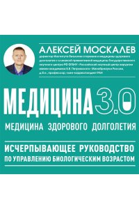 Москалев А.А. Медицина 3.0. Медицина здорового долголетия. Исчерпывающее руководство по управлению биологическим возрастом