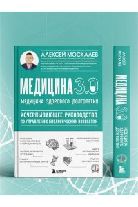 Москалев А.А. Медицина 3.0. Медицина здорового долголетия. Исчерпывающее руководство по управлению биологическим возрастом