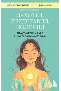 Гавэйн Ш. Захотел, представил, получил. Практический курс визуализации желаний