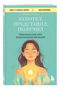 Гавэйн Ш. Захотел, представил, получил. Практический курс визуализации желаний