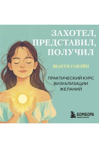 Гавэйн Ш. Захотел, представил, получил. Практический курс визуализации желаний