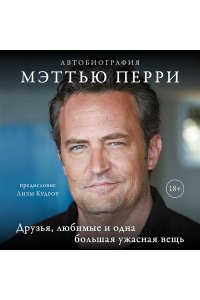 Перри М. ДРУЗЬЯ, ЛЮБИМЫЕ И ОДНА БОЛЬШАЯ УЖАСНАЯ ВЕЩЬ. Автобиография Мэттью Перри (мягкая обложка)