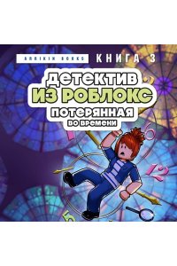 Букс А. Детектив из Роблокс. Потерянная во времени. Книга 3