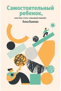 Быкова Анна Самостоятельный ребенок, или Как стать 