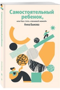 Быкова Анна Самостоятельный ребенок, или Как стать 