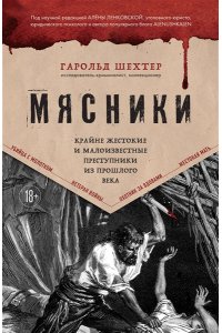 Шехтер Г. Мясники. Крайне жестокие и малоизвестные преступники из прошлого века