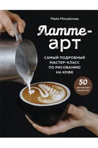 Михайлова М.А. Латте-арт. Самый подробный мастер-класс по рисованию на кофе