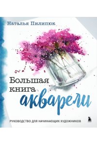 Пилипюк Н.А. Большая книга акварели. Руководство для начинающих художников