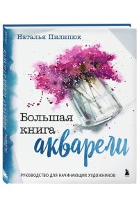 Пилипюк Н.А. Большая книга акварели. Руководство для начинающих художников
