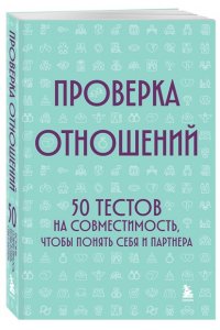 Проверка отношений. 50 тестов на совместимость, чтобы понять себя и партнера
