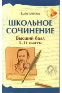Амелина Елена Владимировна Школьное сочинение: высший балл: 5-11 классы