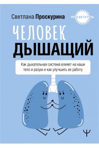 Проскурина Светлана Человек дышащий. Как дыхательная система влияет на наши тело и разум и как улучшить её работу